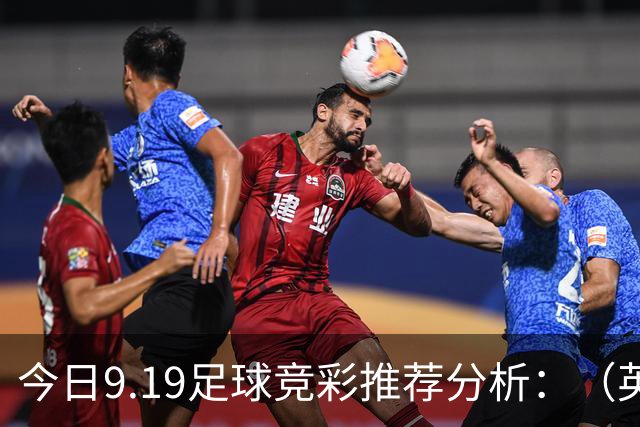 今日9.19足球竞彩推荐分析：（英超+德甲+意甲+西甲）预测方案，理性参考